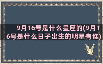 9月16号是什么星座的(9月16号是什么日子出生的明星有谁)