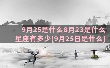 9月25是什么8月23是什么星座有多少(9月25日是什么)