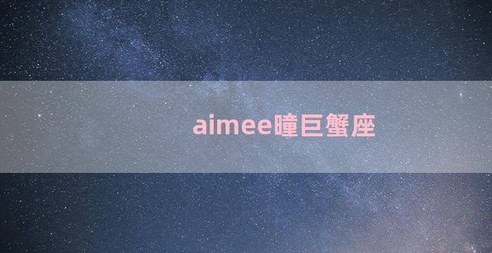 aimee曈巨蟹座