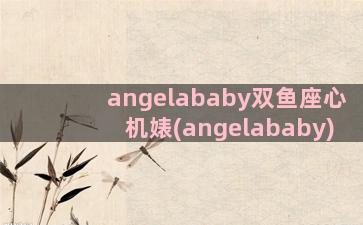 angelababy双鱼座心机婊(angelababy)