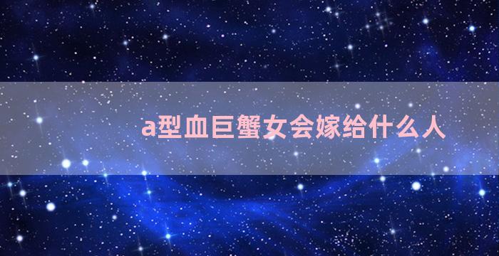 a型血巨蟹女会嫁给什么人