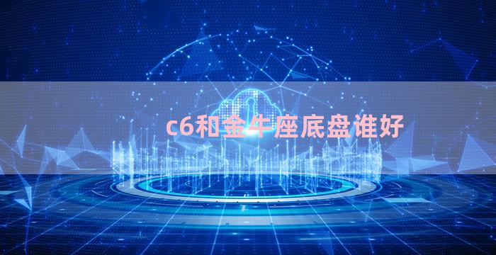 c6和金牛座底盘谁好