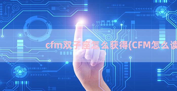 cfm双子座怎么获得(CFM怎么读)