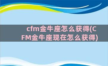 cfm金牛座怎么获得(CFM金牛座现在怎么获得)