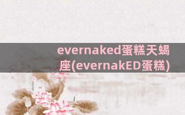 evernaked蛋糕天蝎座(evernakED蛋糕)