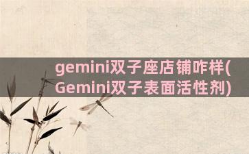 gemini双子座店铺咋样(Gemini双子表面活性剂)