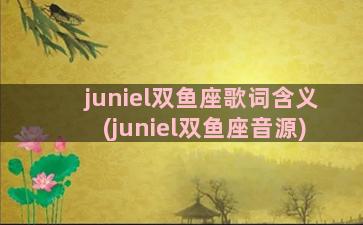 juniel双鱼座歌词含义(juniel双鱼座音源)