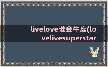 livelove谁金牛座(lovelivesuperstar)