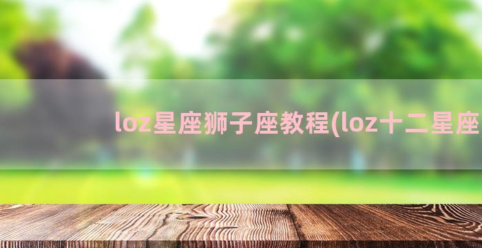 loz星座狮子座教程(loz十二星座)