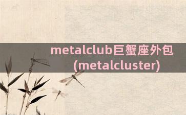 metalclub巨蟹座外包(metalcluster)