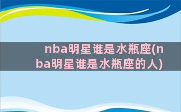 nba明星谁是水瓶座(nba明星谁是水瓶座的人)