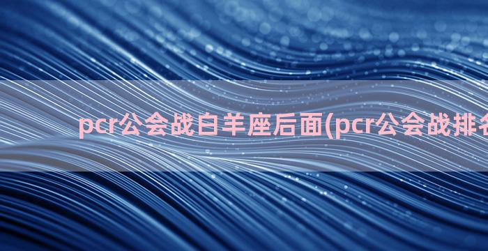 pcr公会战白羊座后面(pcr公会战排名奖励)