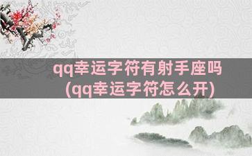 qq幸运字符有射手座吗(qq幸运字符怎么开)