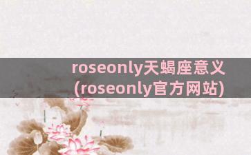 roseonly天蝎座意义(roseonly官方网站)