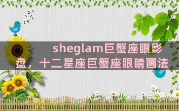 sheglam巨蟹座眼影盘，十二星座巨蟹座眼睛画法