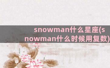 snowman什么星座(snowman什么时候用复数)