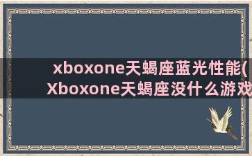 xboxone天蝎座蓝光性能(Xboxone天蝎座没什么游戏)