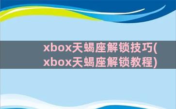 xbox天蝎座解锁技巧(xbox天蝎座解锁教程)