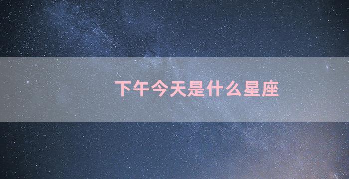 下午今天是什么星座