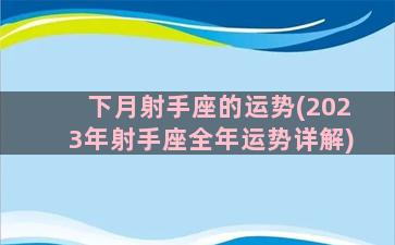 下月射手座的运势(2023年射手座全年运势详解)