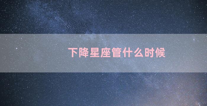 下降星座管什么时候