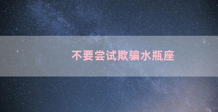 不要尝试欺骗水瓶座