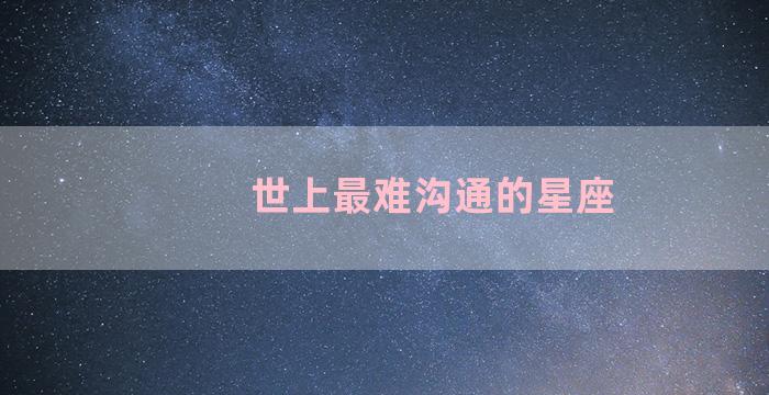 世上最难沟通的星座