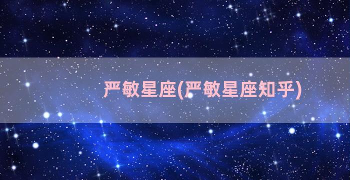 严敏星座(严敏星座知乎)