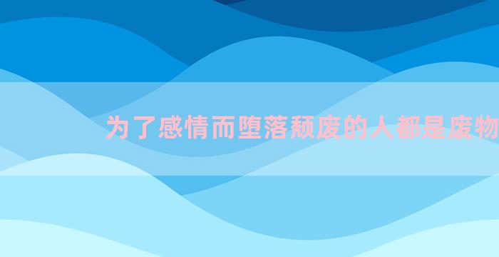 为了感情而堕落颓废的人都是废物