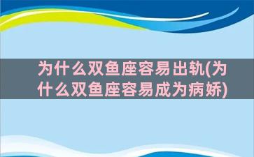 为什么双鱼座容易出轨(为什么双鱼座容易成为病娇)