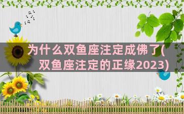 为什么双鱼座注定成佛了(双鱼座注定的正缘2023)