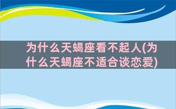 为什么天蝎座看不起人(为什么天蝎座不适合谈恋爱)