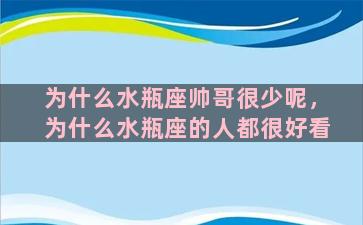 为什么水瓶座帅哥很少呢，为什么水瓶座的人都很好看