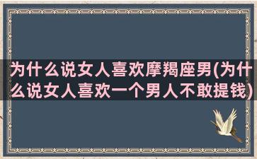 为什么说女人喜欢摩羯座男(为什么说女人喜欢一个男人不敢提钱)