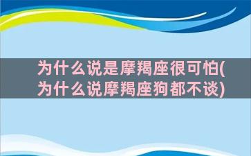 为什么说是摩羯座很可怕(为什么说摩羯座狗都不谈)