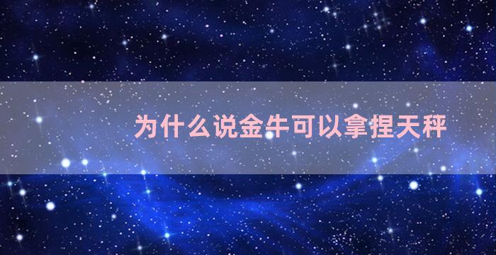 为什么说金牛可以拿捏天秤