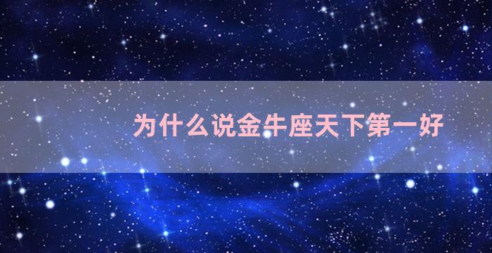 为什么说金牛座天下第一好