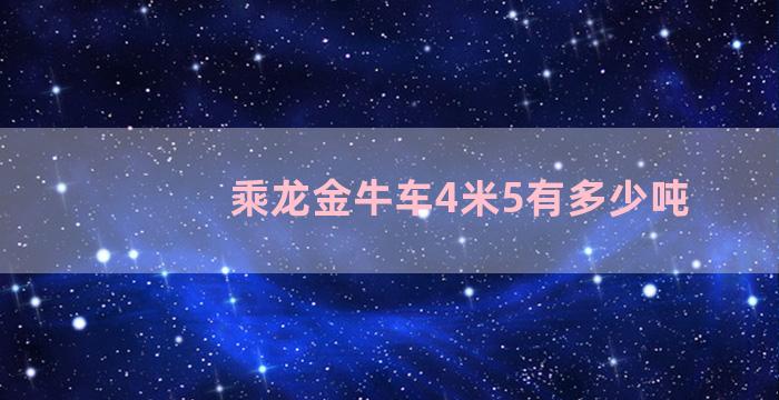 乘龙金牛车4米5有多少吨