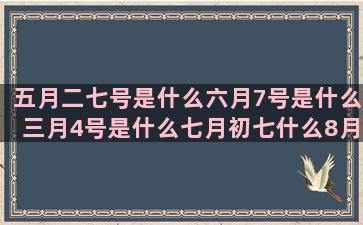 五月二七号是什么六月7号是什么三月4号是什么七月初七什么8月一号是什么农历八月是什么星座的(五月二七号是什么日子)