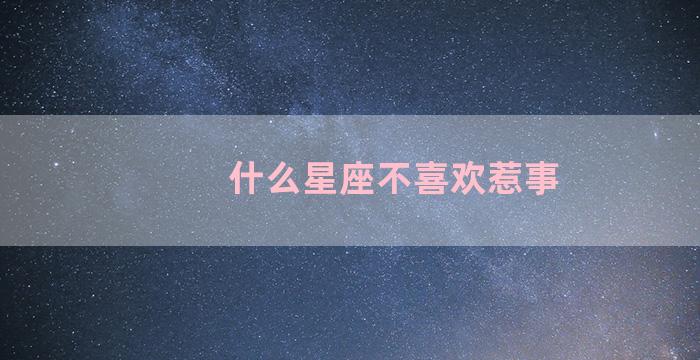 什么星座不喜欢惹事