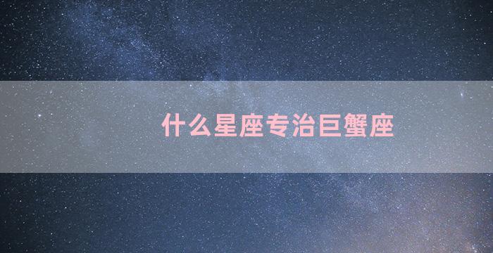 什么星座专治巨蟹座