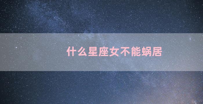 什么星座女不能蜗居