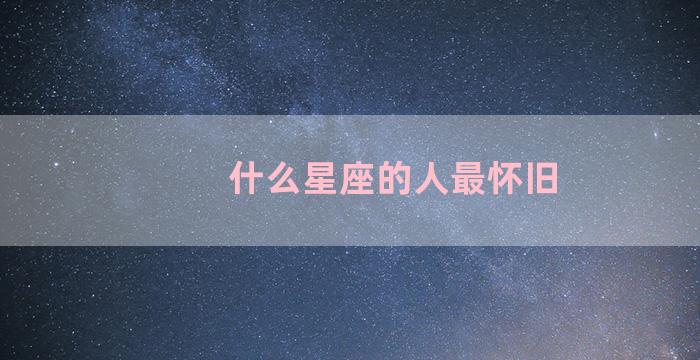 什么星座的人最怀旧