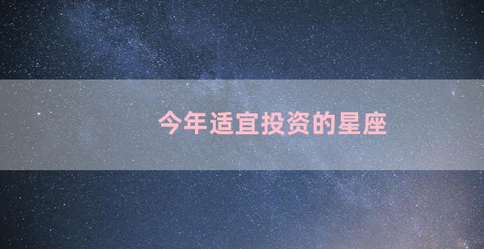 今年适宜投资的星座