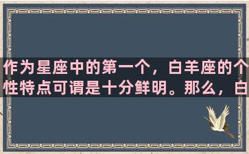 作为星座中的第一个，白羊座的个性特点可谓是十分鲜明。那么，白羊座的性格究竟是如何的呢？以下将为大家详细阐述白羊座的性格特点。首先，白羊座的人非常勇敢，富有冒险精