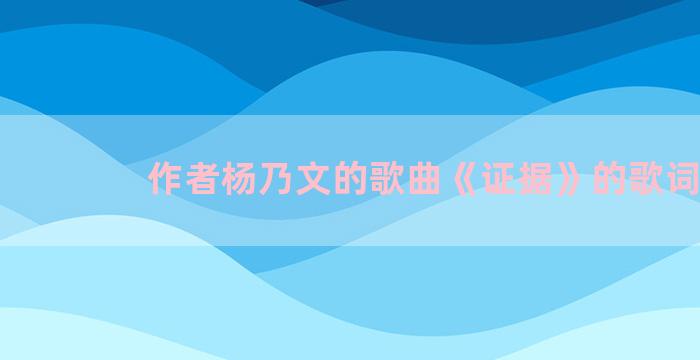 作者杨乃文的歌曲《证据》的歌词