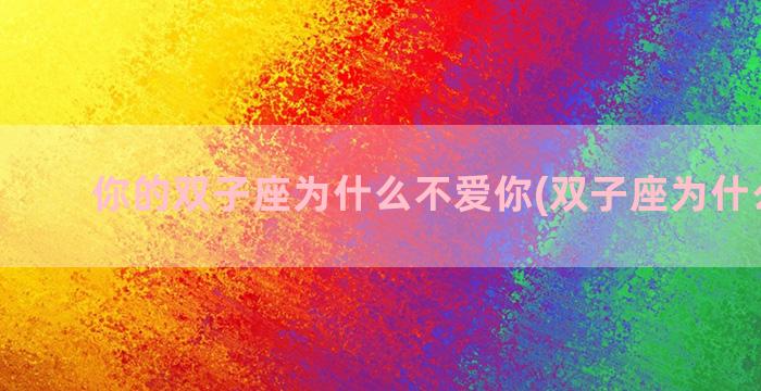 你的双子座为什么不爱你(双子座为什么装傻)