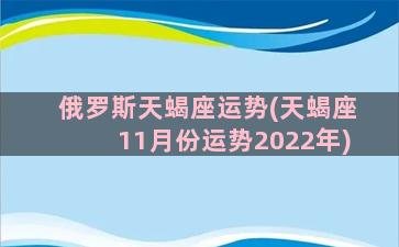 俄罗斯天蝎座运势(天蝎座11月份运势2022年)