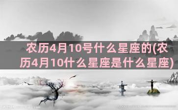 农历4月10号什么星座的(农历4月10什么星座是什么星座)