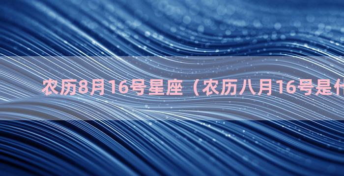 农历8月16号星座（农历八月16号是什么星座）